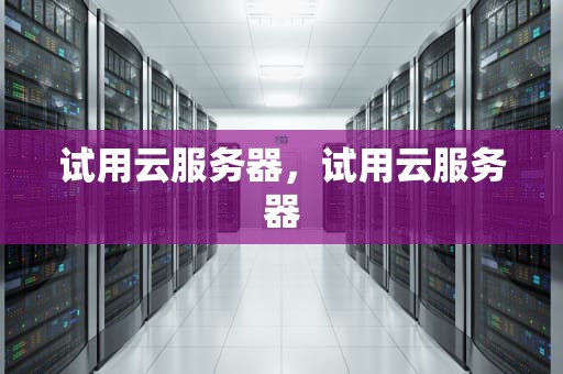 试用云服务器，试用云服务器