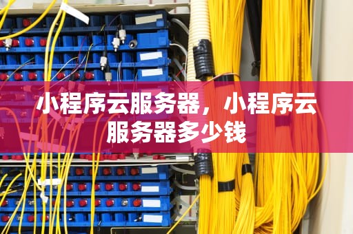 小程序云服务器，小程序云服务器多少钱