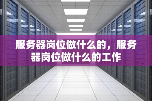 服务器岗位做什么的，服务器岗位做什么的工作