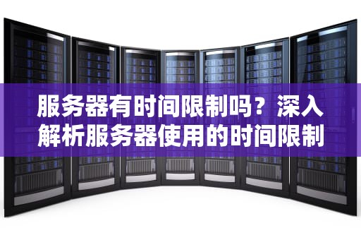 服务器有时间限制吗？深入解析服务器使用的时间限制因素，梦幻西游转回原服务器有时间限制吗