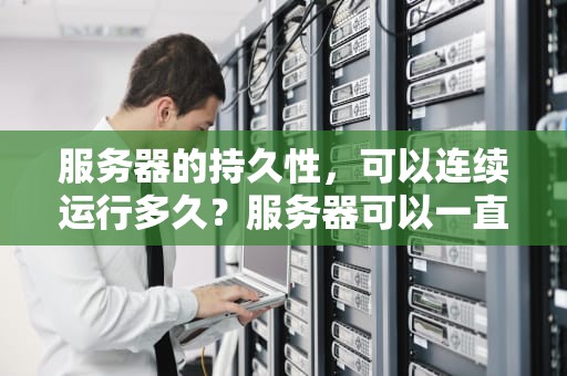 服务器的持久性，可以连续运行多久？服务器可以一直开着吗