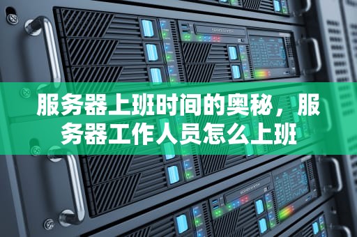 服务器上班时间的奥秘，服务器工作人员怎么上班