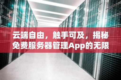 云端自由，触手可及，揭秘免费服务器管理App的无限可能，免费服务器软件