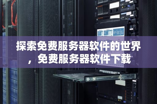 探索免费服务器软件的世界，免费服务器软件下载