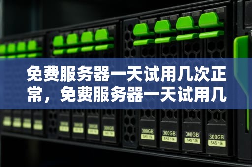 免费服务器一天试用几次正常，免费服务器一天试用几次正常吗