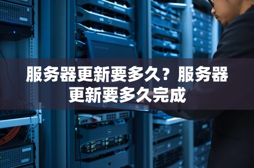 服务器更新要多久？服务器更新要多久完成