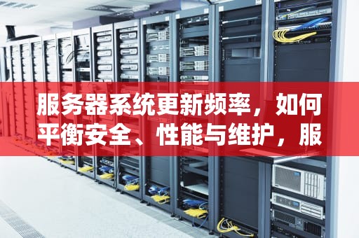 服务器系统更新频率，如何平衡安全、性能与维护，服务器一般多久更新一次系统