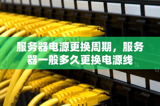 服务器电源更换周期，服务器一般多久更换电源线
