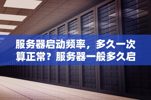 服务器启动频率，多久一次算正常？服务器一般多久启动一次正常运行