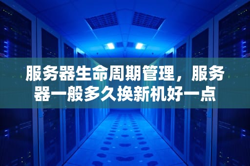 服务器生命周期管理，服务器一般多久换新机好一点