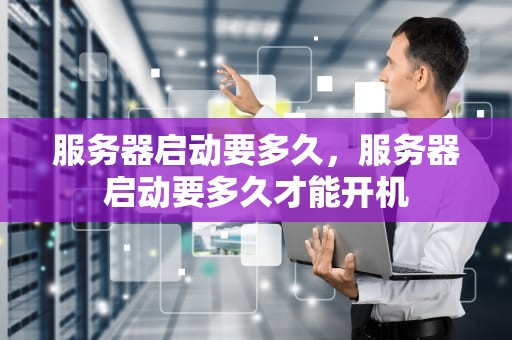 服务器启动要多久，服务器启动要多久才能开机