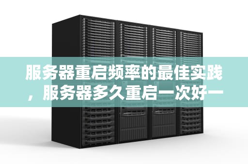 服务器重启频率的最佳实践，服务器多久重启一次好一点