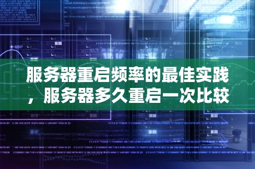 服务器重启频率的最佳实践，服务器多久重启一次比较好一点