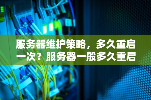 服务器维护策略，多久重启一次？服务器一般多久重启一次啊