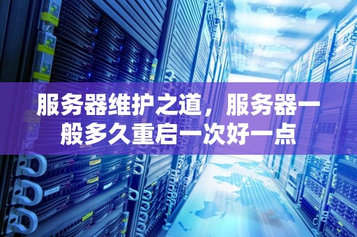 服务器维护之道，服务器一般多久重启一次好一点