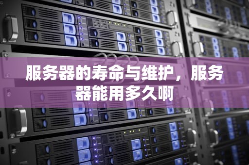 服务器的寿命与维护，服务器能用多久啊