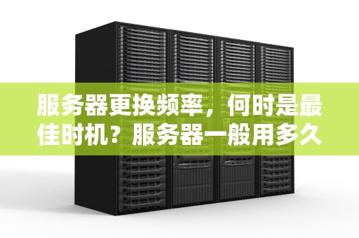 服务器更换频率，何时是最佳时机？服务器一般用多久要换一次硬盘