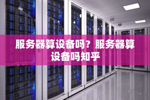服务器算设备吗？服务器算设备吗知乎