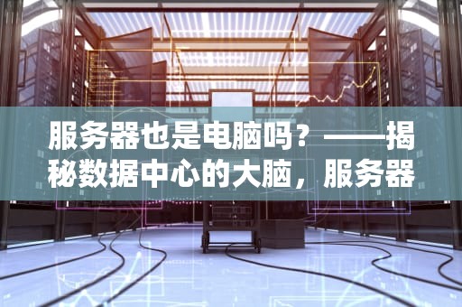 服务器也是电脑吗？——揭秘数据中心的大脑，服务器也是电脑吗?