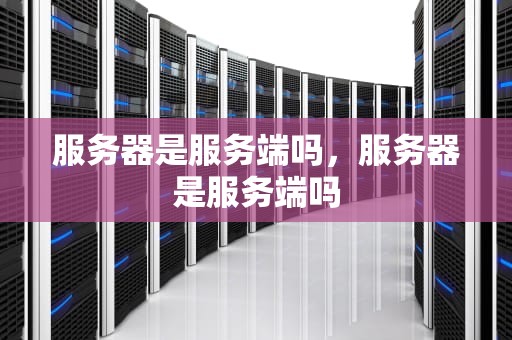 服务器是服务端吗，服务器是服务端吗