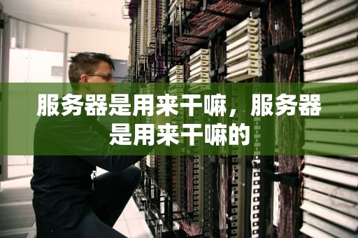服务器是用来干嘛，服务器是用来干嘛的
