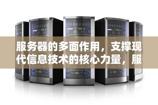 服务器的多面作用，支撑现代信息技术的核心力量，服务器有哪些作用和功能