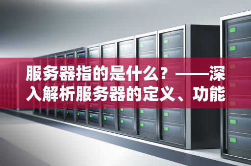 服务器指的是什么？——深入解析服务器的定义、功能与应用，服务器指的是什么