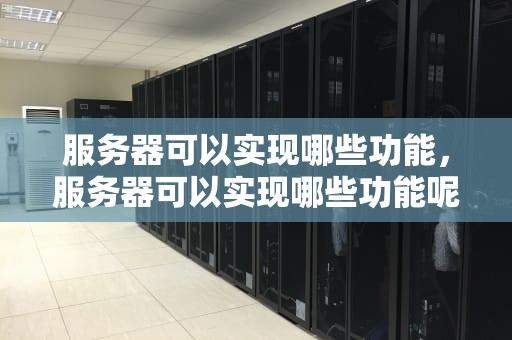 服务器可以实现哪些功能，服务器可以实现哪些功能呢