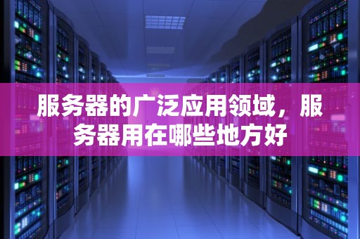 服务器的广泛应用领域，服务器用在哪些地方好