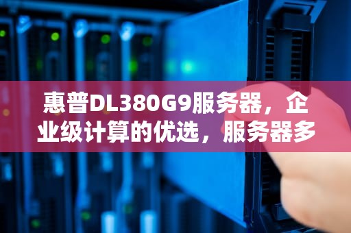 惠普DL380G9服务器，企业级计算的优选，服务器多少钱一台惠普DL380G9