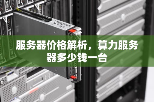 服务器价格解析，算力服务器多少钱一台