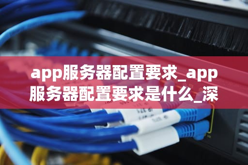 app服务器配置要求_app服务器配置要求是什么_深入理解App服务器配置要求