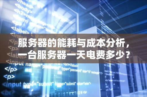服务器的能耗与成本分析，一台服务器一天电费多少？一台服务器一天电费多少钱