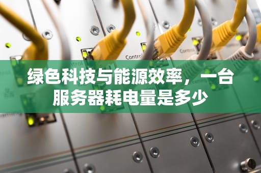 绿色科技与能源效率，一台服务器耗电量是多少