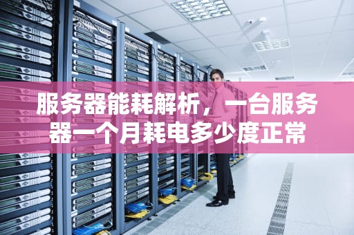 服务器能耗解析，一台服务器一个月耗电多少度正常