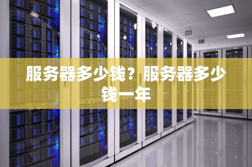 服务器多少钱？服务器多少钱一年
