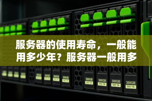 服务器的使用寿命，一般能用多少年？服务器一般用多少年更换