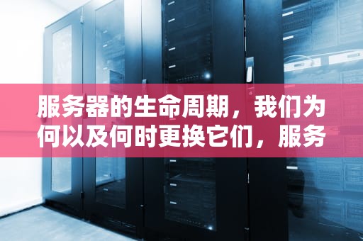 服务器的生命周期，我们为何以及何时更换它们，服务器一般用几年换一次