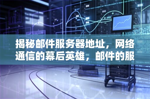 揭秘邮件服务器地址，网络通信的幕后英雄，邮件的服务器地址是什么意思
