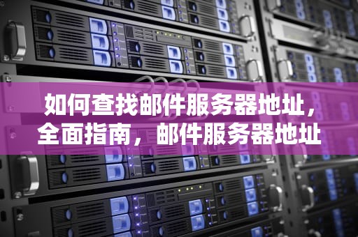 如何查找邮件服务器地址，全面指南，邮件服务器地址在哪里看啊苹果