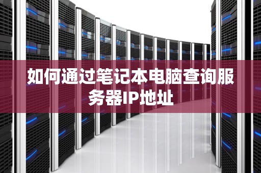 如何通过笔记本电脑查询服务器IP地址
