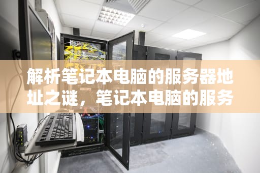 解析笔记本电脑的服务器地址之谜，笔记本电脑的服务器地址是什么意思