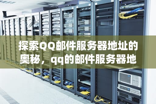 探索QQ邮件服务器地址的奥秘，qq的邮件服务器地址是什么