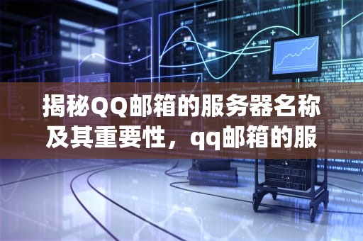 揭秘QQ邮箱的服务器名称及其重要性，qq邮箱的服务器名称是什么意思