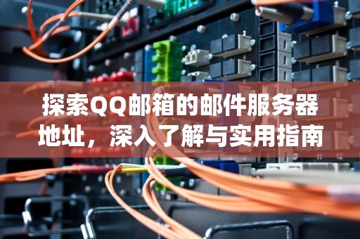 探索QQ邮箱的邮件服务器地址，深入了解与实用指南，qq邮箱的邮件服务器地址是什么