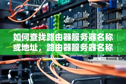 如何查找路由器服务器名称或地址，路由器服务器名称或地址怎么查询