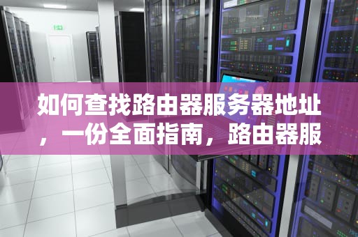 如何查找路由器服务器地址，一份全面指南，路由器服务器地址在哪里看啊苹果