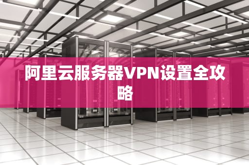 阿里云服务器VPN设置全攻略