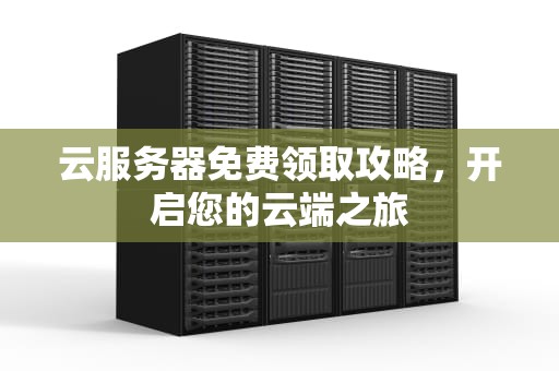 云服务器免费领取攻略，开启您的云端之旅