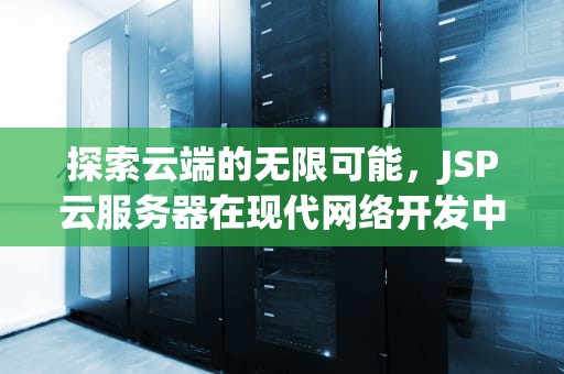 探索云端的无限可能，JSP云服务器在现代网络开发中的应用与优势，jsp项目部署到云服务器